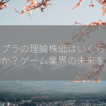 コロプラの理論株価はいくらでしょうか？ゲーム業界の未来を占う